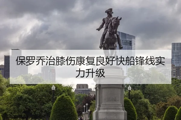 保罗乔治膝伤康复良好快船锋线实力升级