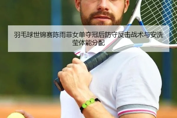 羽毛球世锦赛陈雨菲女单夺冠后防守反击战术与安洗莹体能分配